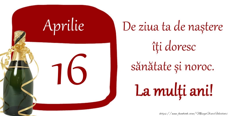 Felicitari de 16 Aprilie - 16 Aprilie - De ziua ta de nastere iti doresc sanatate si noroc. La multi ani!