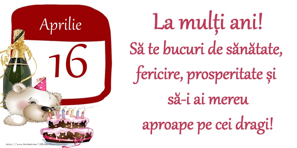 Aprilie 16 La mulți ani! Să te bucuri de sănătate, fericire, prosperitate și să-i ai mereu aproape pe cei dragi!