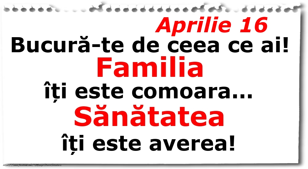 Felicitari de 16 Aprilie - Aprilie 16 Bucură-te de ceea ce ai! Familia îți este comoara... Sănătatea îți este averea!