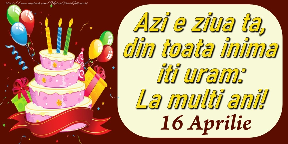 Felicitari de 16 Aprilie - Aprilie 16 Azi e ziua ta, din toata inima iti uram: La multi ani!