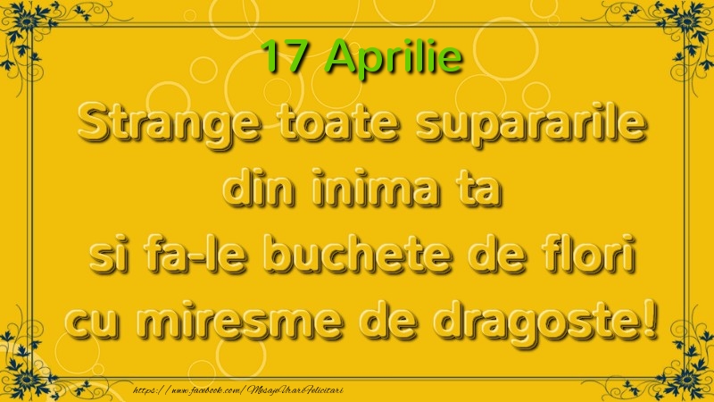 Strange toate supararile din inima ta si fa-le buchete de flori cu miresme de dragoste! Aprilie  17