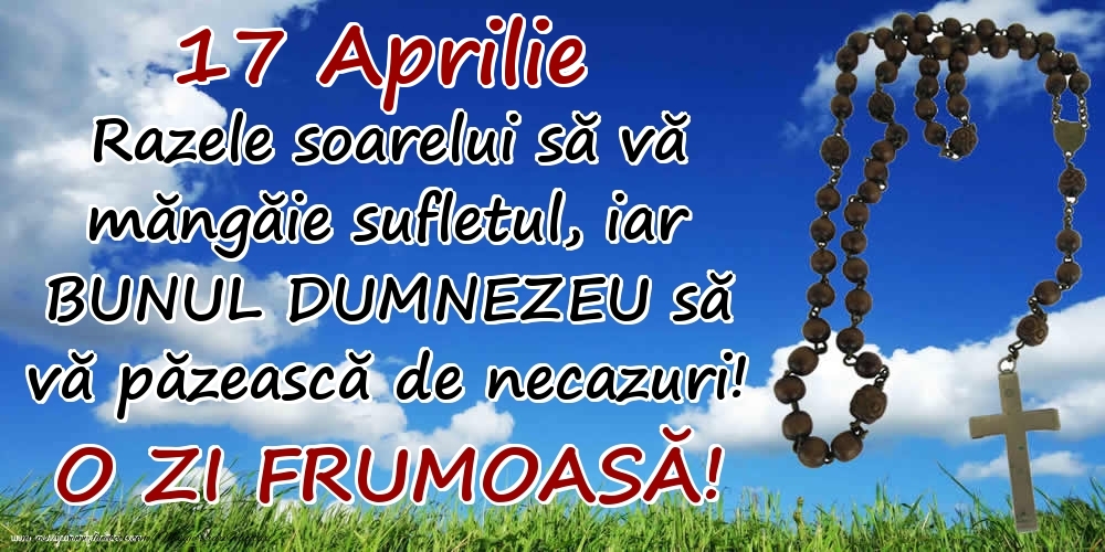 Felicitari de 17 Aprilie - 17 Aprilie - Razele soarelui să  vă măngăie sufletul, iar BUNUL DUMNEZEU să vă păzească de necazuri! O zi frumoasă!