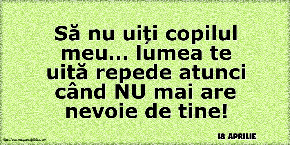 Felicitari de 18 Aprilie - 18 Aprilie - Să nu uiți copilul meu