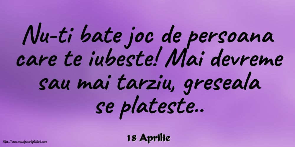 Felicitari de 18 Aprilie - 18 Aprilie - Nu-ti bate joc de persoana care te iubeste