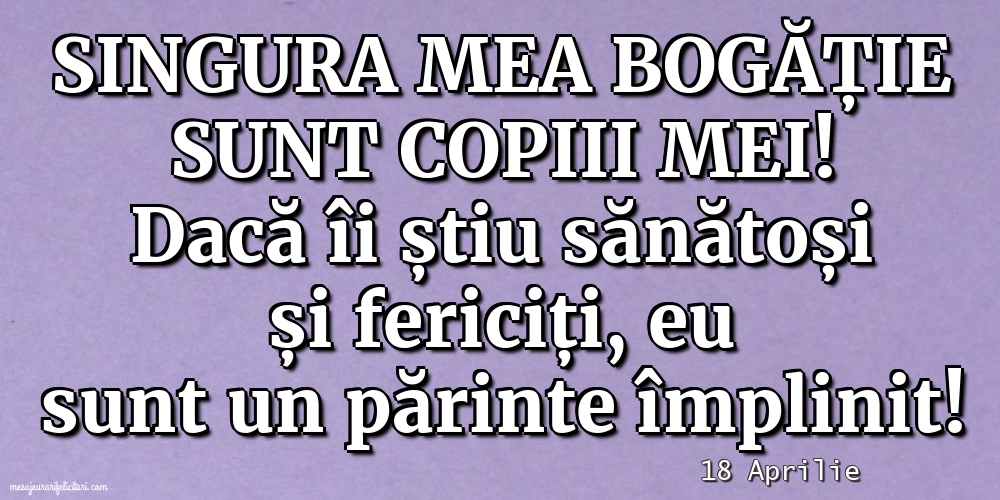 Felicitari de 18 Aprilie - 18 Aprilie - Singura mea bogăție sunt copiii mei