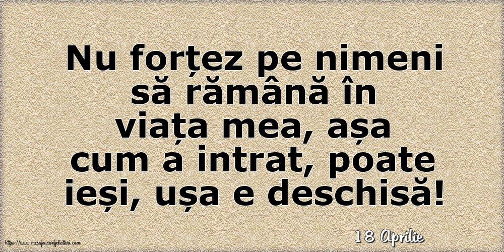 Felicitari de 18 Aprilie - 18 Aprilie - Nu forțez pe nimeni să rămână în viața mea