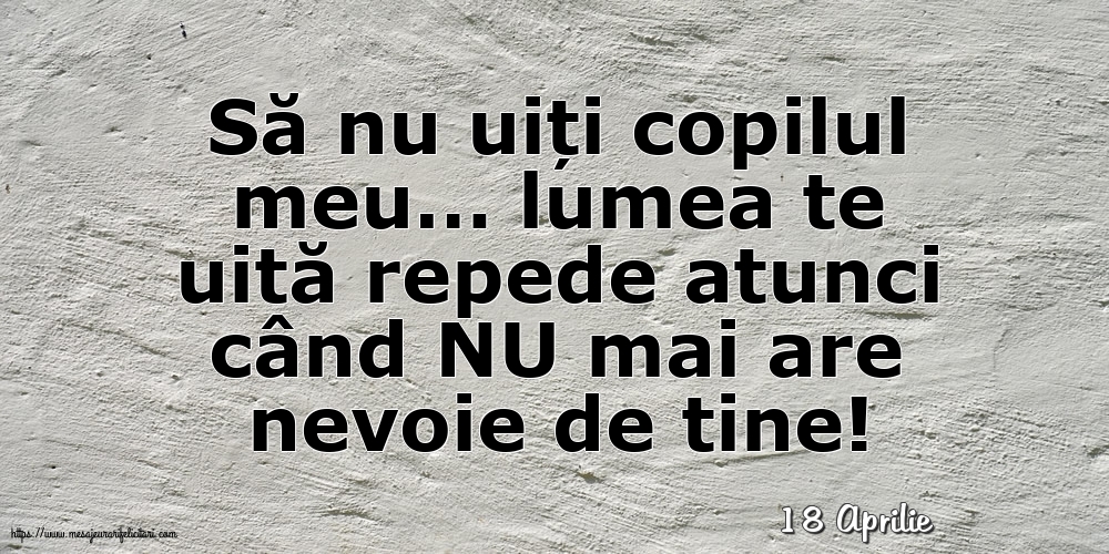 Felicitari de 18 Aprilie - 18 Aprilie - Să nu uiți copilul meu