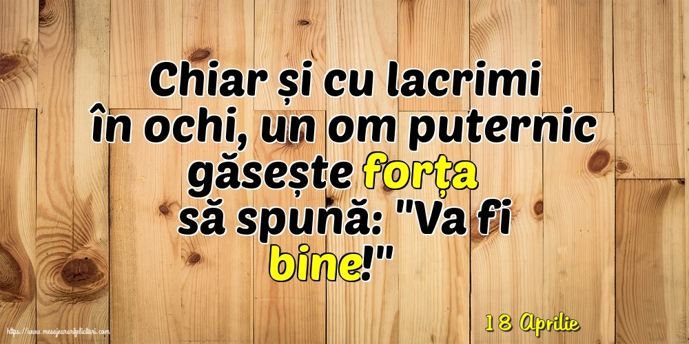 Felicitari de 18 Aprilie - 18 Aprilie - Chiar și cu lacrimi în ochi