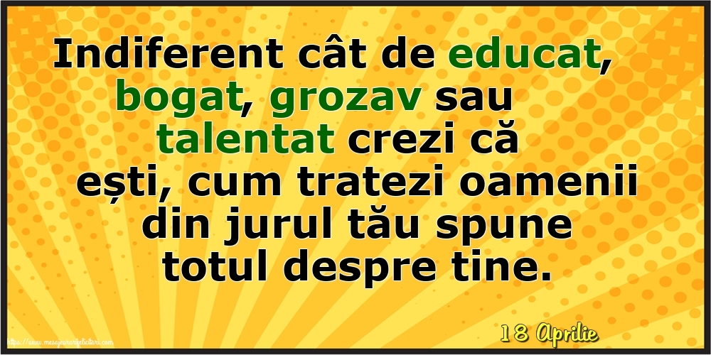 Felicitari de 18 Aprilie - 18 Aprilie - Cum tratezi oamenii din jurul tău spune totul despre tine!