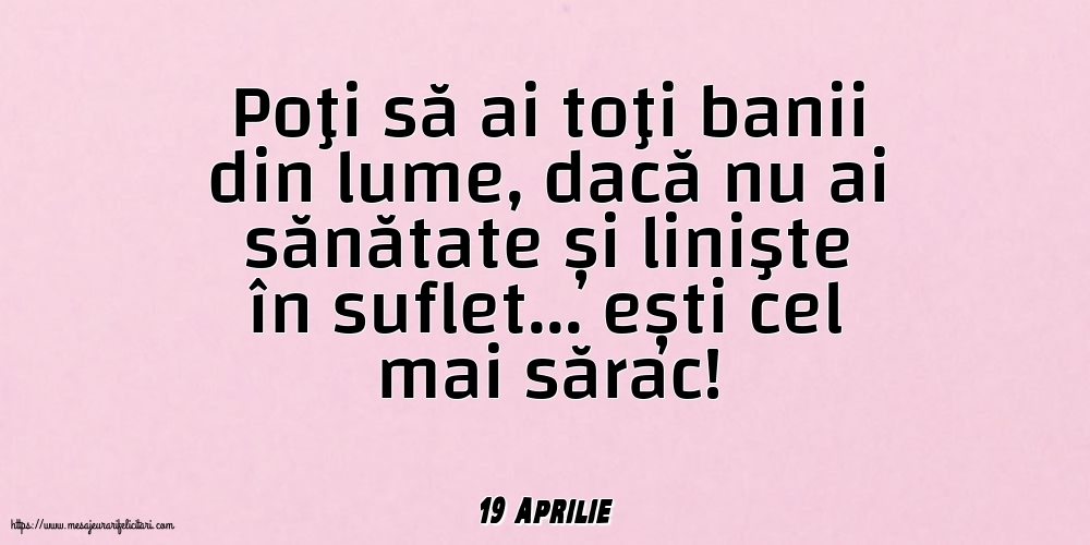 Felicitari de 19 Aprilie - 19 Aprilie - Poţi să ai toţi banii din lume