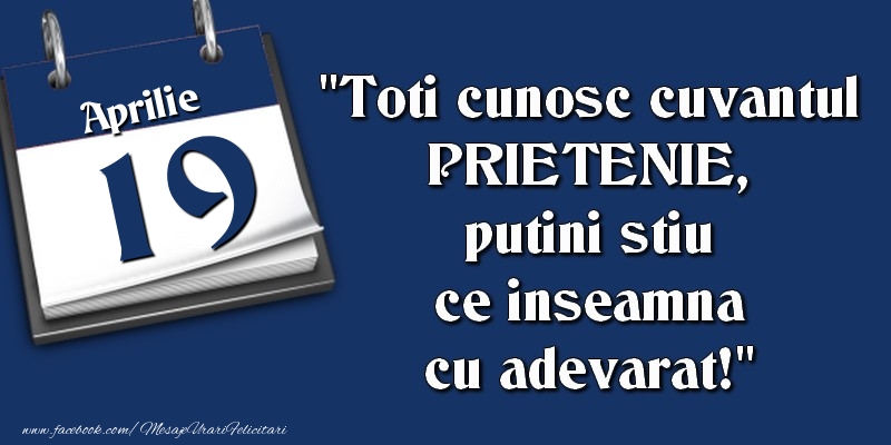 Felicitari de 19 Aprilie - Toti cunosc cuvantul PRIETENIE, putini stiu ce inseamna cu adevarat! 19 Aprilie