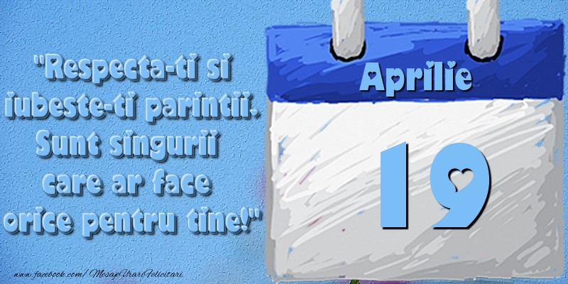 Felicitari de 19 Aprilie - Respecta-ti si iubește-ți părinții. Sunt singurii care ar face orice pentru tine! 19 Aprilie