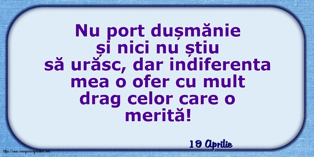 Felicitari de 19 Aprilie - 19 Aprilie - Indiferenta mea o ofer cu mult drag celor care o merită!