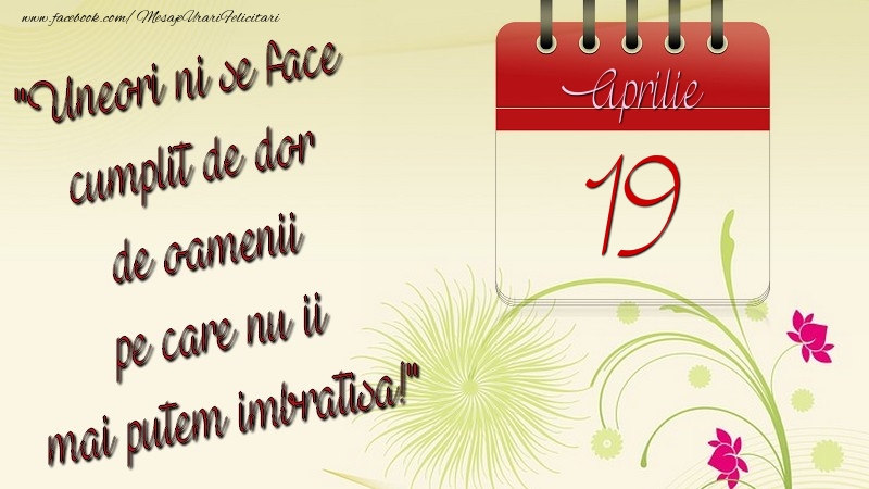 Felicitari de 19 Aprilie - Uneori ni se face cumplit de dor de oamenii pe care nu ii mai putem imbratisa! 19Aprilie