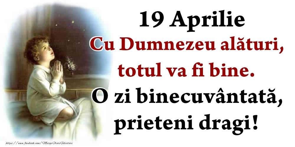 Felicitari de 19 Aprilie - 19 Aprilie Cu Dumnezeu alături, totul va fi bine. O zi binecuvântată, prieteni dragi!