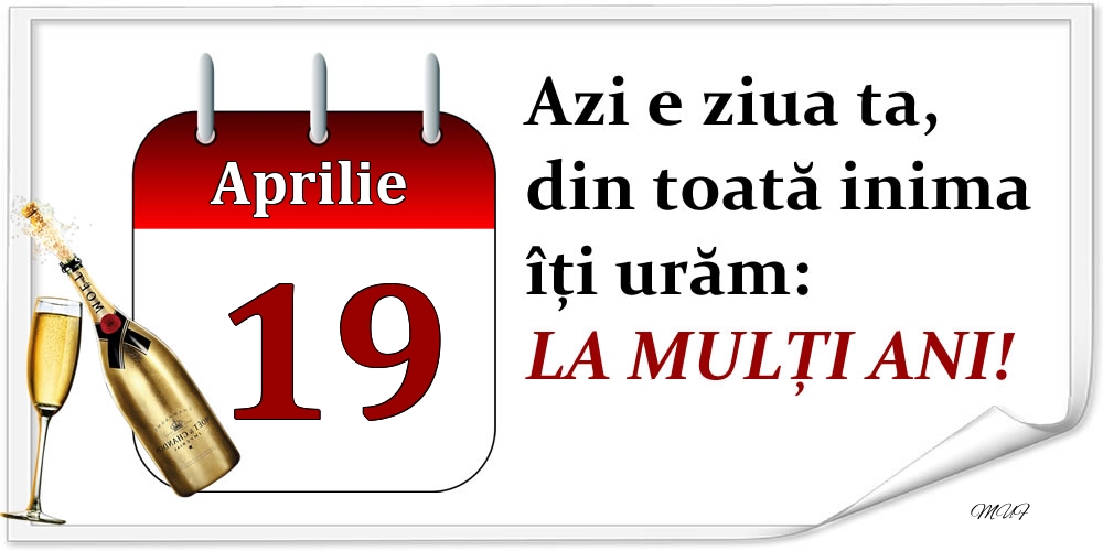 Aprilie 19 Azi e ziua ta, din toată inima îți urăm: LA MULȚI ANI!