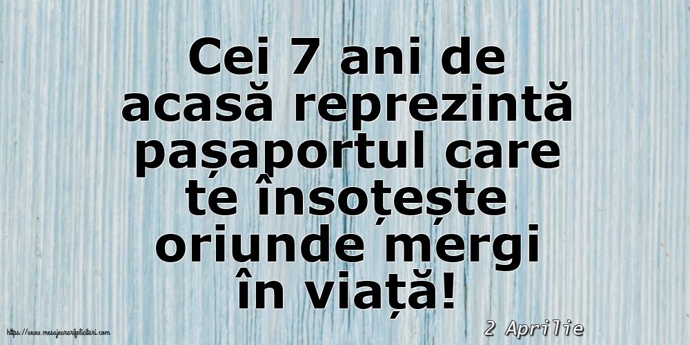 Felicitari de 2 Aprilie - 2 Aprilie - Cei 7 ani de acasă reprezintă pașaportul