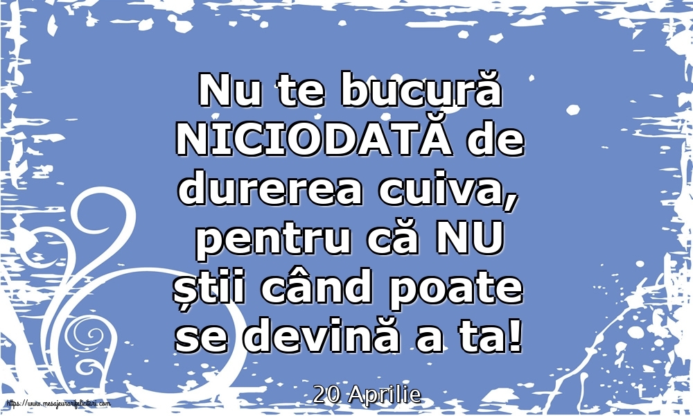 Felicitari de 20 Aprilie - 20 Aprilie - Nu te bucură