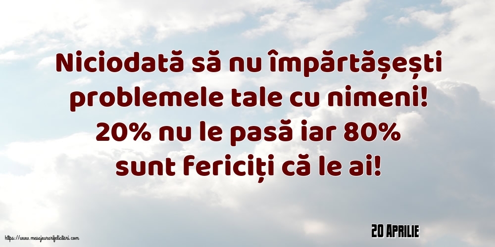 Felicitari de 20 Aprilie - 20 Aprilie - Niciodată să nu împărtășești problemele tale cu nimeni!