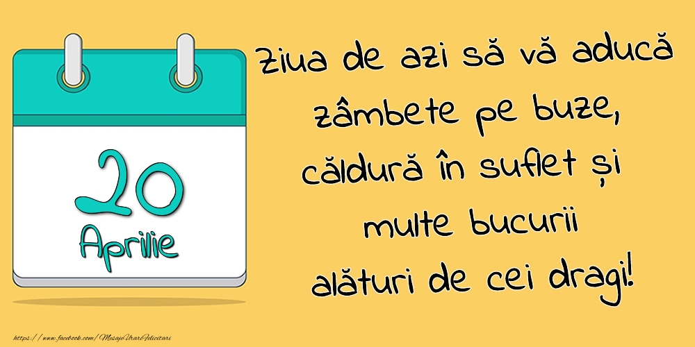 20.Aprilie - Ziua de azi să vă aducă zâmbete pe buze, căldură în suflet și multe bucurii alături de cei dragi!