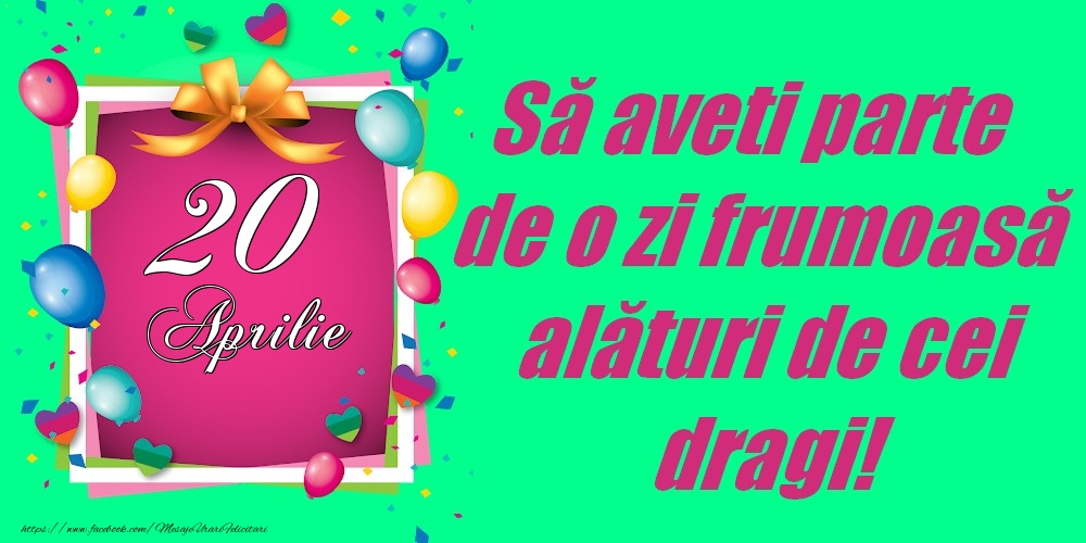 Felicitari de 20 Aprilie - 20 Aprilie - Să aveți parte de o zi frumoasă alături de cei dragi!