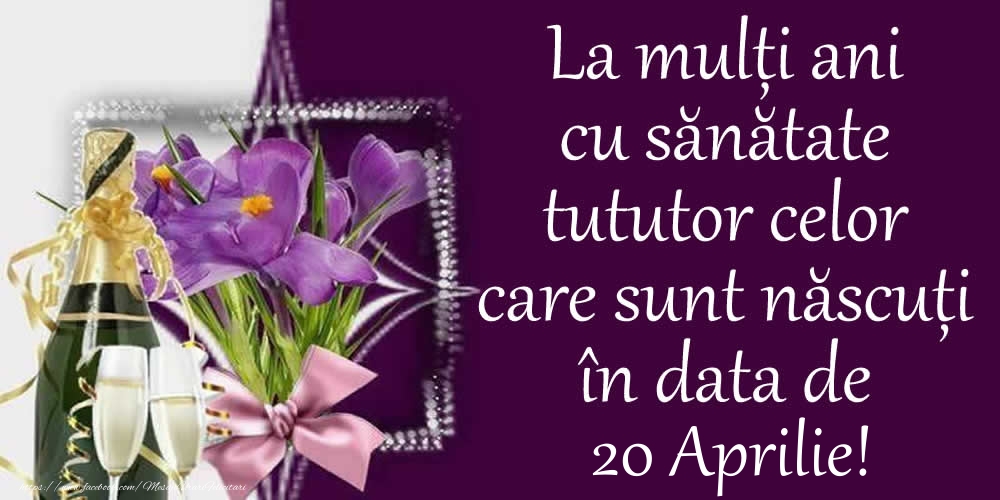 Felicitari de 20 Aprilie - La mulți ani cu sănătate tututor celor care sunt născuți în data de 20 Aprilie!
