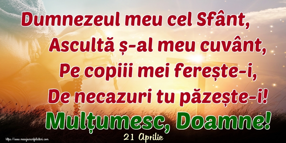 Felicitari de 21 Aprilie - 21 Aprilie - Dumnezeul meu cel Sfânt, Ascultă ș-al meu cuvânt, Pe copiii mei ferește-i, De necazuri tu păzește-i! Mulțumesc, Doamne!