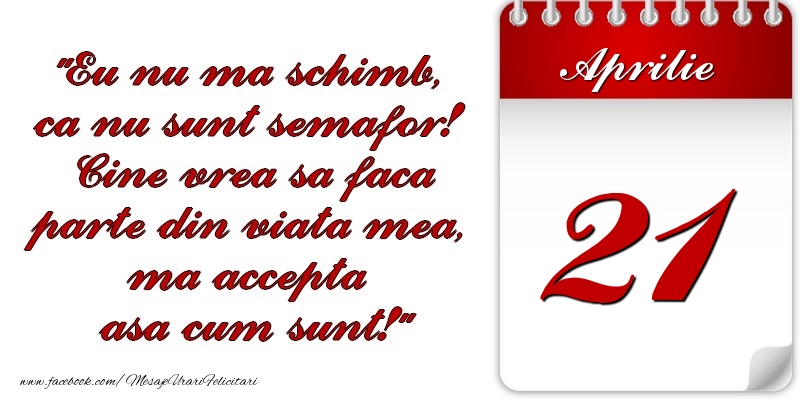 Felicitari de 21 Aprilie - Eu nu mă schimb, că nu sunt semafor! Cine vrea sa faca parte din viaţa mea, ma accepta asa cum sunt! 21 Aprilie