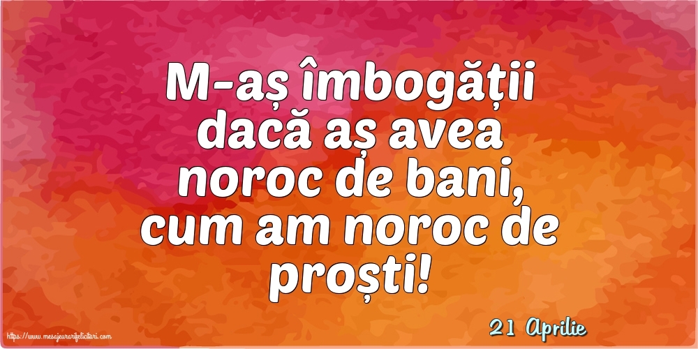 Felicitari de 21 Aprilie - 21 Aprilie - M-aș îmbogății dacă