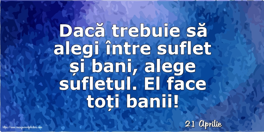 Felicitari de 21 Aprilie - 21 Aprilie - Dacă trebuie să alegi între suflet și bani