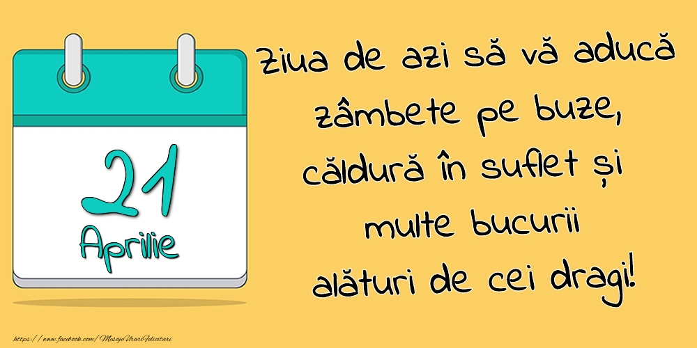 Felicitari de 21 Aprilie - 21.Aprilie - Ziua de azi să vă aducă zâmbete pe buze, căldură în suflet și multe bucurii alături de cei dragi!