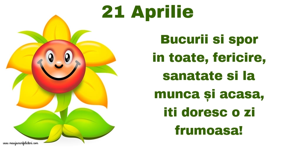 21.Aprilie Bucurii si spor in toate, fericire, sanatate si la munca și acasa, iti doresc o zi frumoasa!