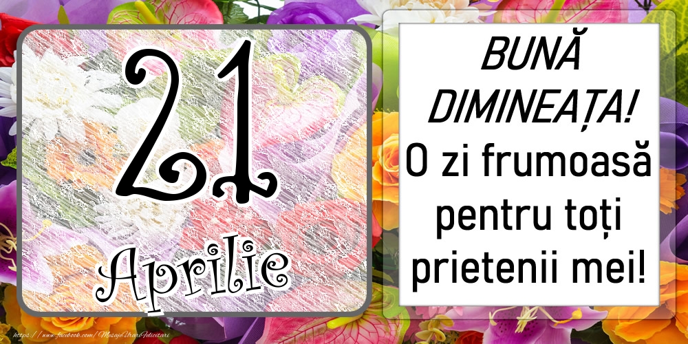 21 Aprilie - BUNĂ DIMINEAȚA! O zi frumoasă pentru toți prietenii mei!