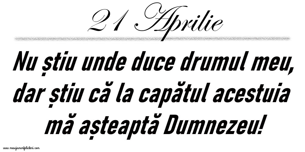 21 Aprilie Nu știu unde duce drumul meu...