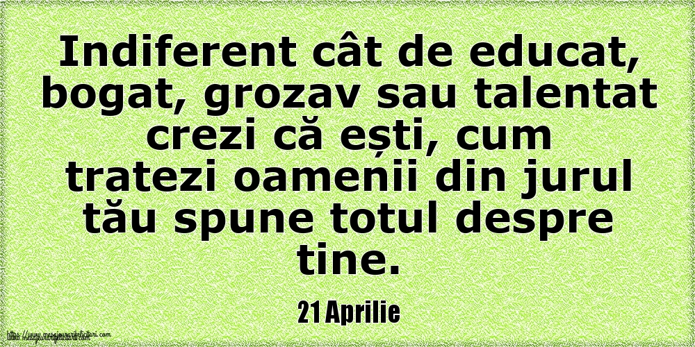 21 Aprilie Indiferent cât de educat, bogat, grozav sau talentat crezi că ești, cum tratezi oamenii din jurul tău spune totul despre tine.