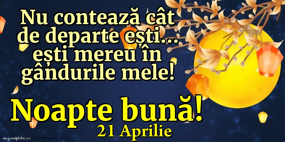 Felicitari de 21 Aprilie - 21 Aprilie - Nu contează cât de departe ești... ești mereu în gândurile mele! Noapte bună!