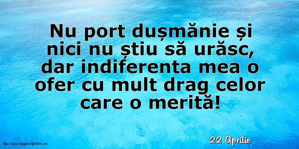 Felicitari de 22 Aprilie - 22 Aprilie - Indiferenta mea o ofer cu mult drag celor care o merită!