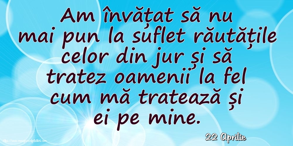 Felicitari de 22 Aprilie - 22 Aprilie - Am învățat să nu mai pun la suflet răutățile