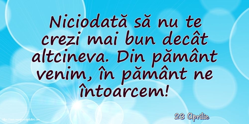 Felicitari de 23 Aprilie - 23 Aprilie - Niciodată să nu te crezi mai bun decât altcineva