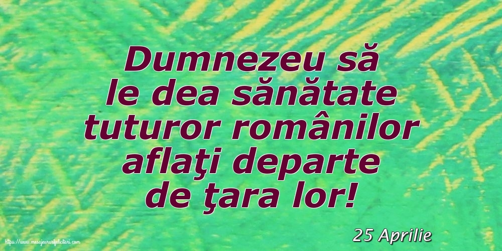 Felicitari de 25 Aprilie - 25 Aprilie - Dumnezeu să le dea sănătate tuturor românilor