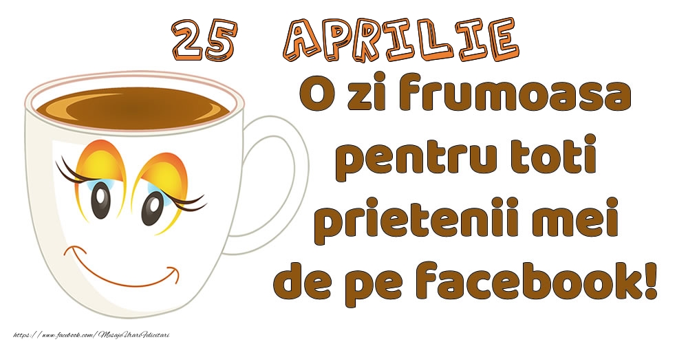 Felicitari de 25 Aprilie - 25 Aprilie: O zi frumoasa pentru toti prietenii mei de pe facebook!