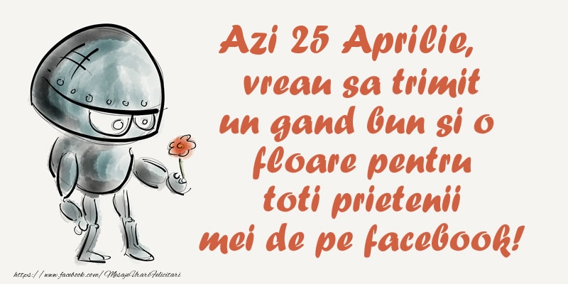 Felicitari de 25 Aprilie - Azi 25 Aprilie, vreau sa trimit un gand bun si o floare pentru toti prietenii mei de pe facebook!