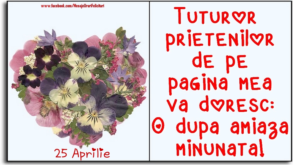 Felicitari de 25 Aprilie - 25 Aprilie -Tuturor prietenilor de pe pagina mea va doresc: O dupa amiaza minunata!