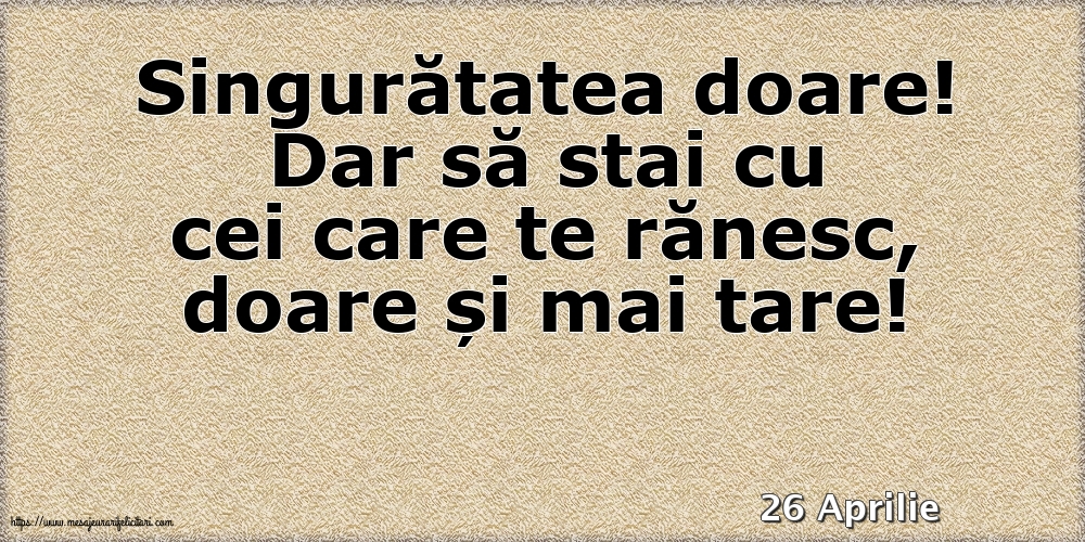 Felicitari de 26 Aprilie - 26 Aprilie - Singuratatea doare