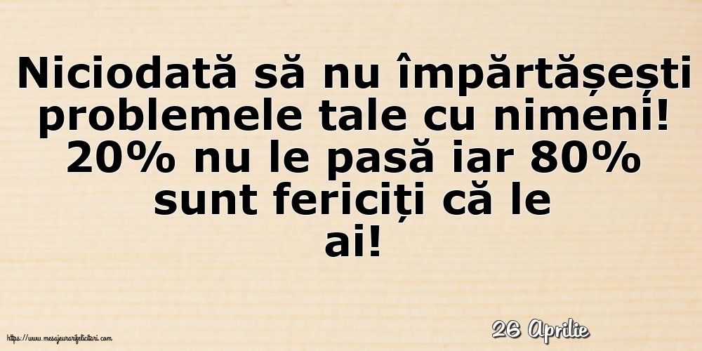 Felicitari de 26 Aprilie - 26 Aprilie - Niciodată să nu împărtășești problemele tale cu nimeni!