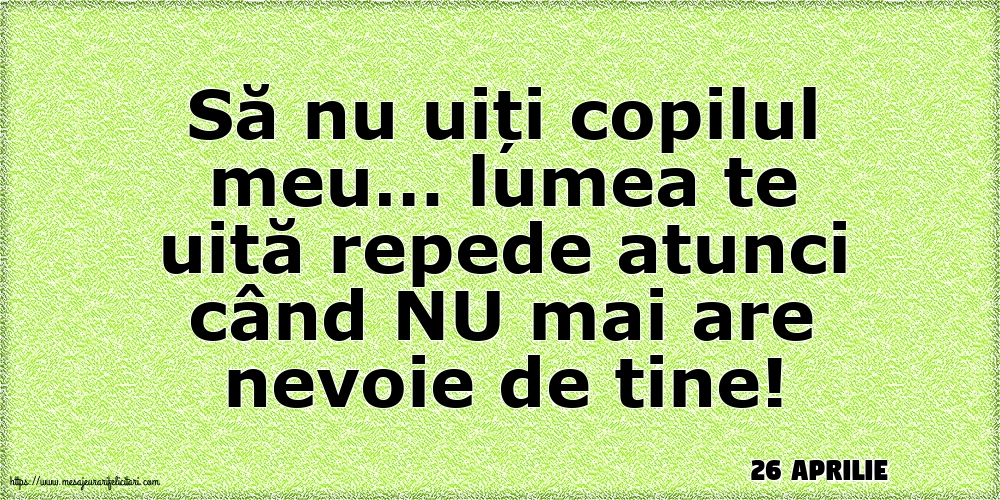 Felicitari de 26 Aprilie - 26 Aprilie - Să nu uiți copilul meu