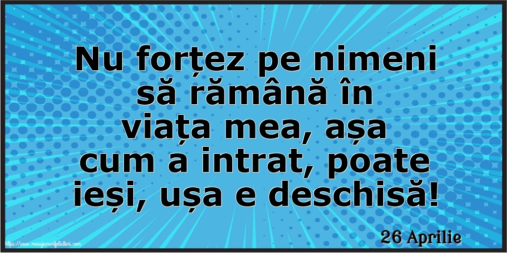 Felicitari de 26 Aprilie - 26 Aprilie - Nu forțez pe nimeni să rămână în viața mea