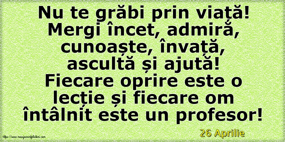 Felicitari de 26 Aprilie - 26 Aprilie - Nu te grăbi prin viață!