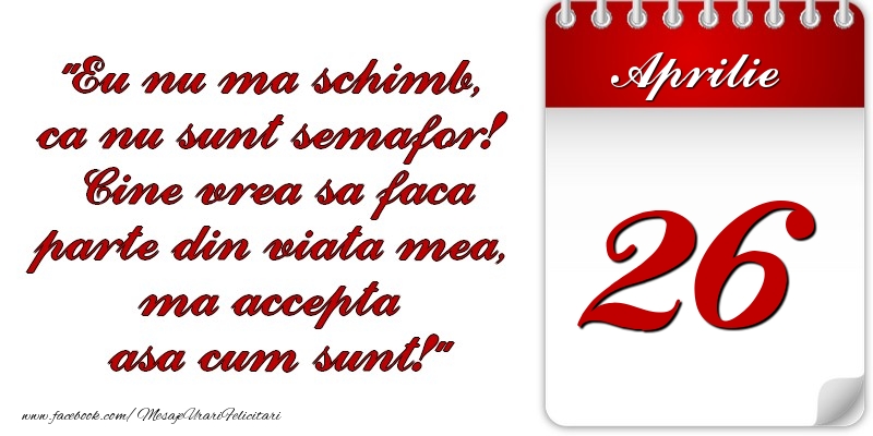 Felicitari de 26 Aprilie - Eu nu mă schimb, că nu sunt semafor! Cine vrea sa faca parte din viaţa mea, ma accepta asa cum sunt! 26 Aprilie