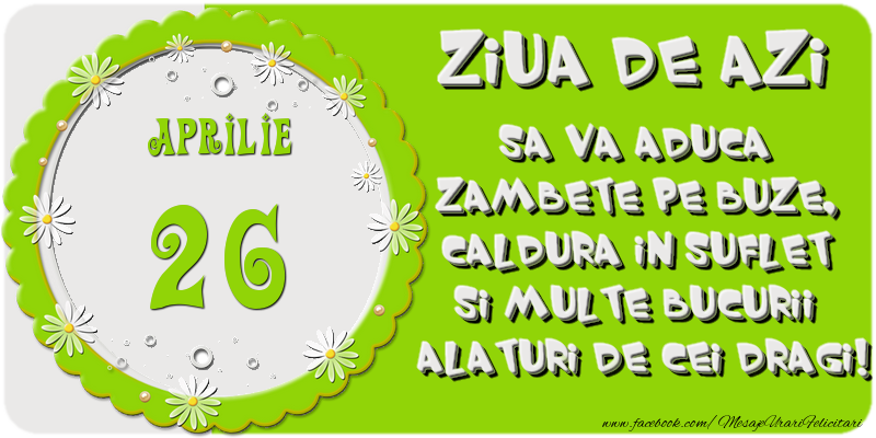 Ziua de azi sa va aduca zambete pe buze, caldura in suflet si multe bucurii alaturi de cei dragi 26 Aprilie!